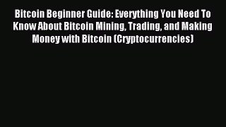 Read Bitcoin Beginner Guide: Everything You Need To Know About Bitcoin Mining Trading and Making