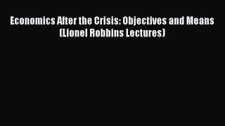 Read Economics After the Crisis: Objectives and Means (Lionel Robbins Lectures) PDF Online