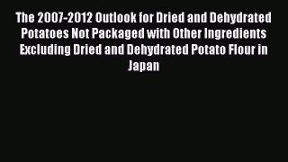 Read The 2007-2012 Outlook for Dried and Dehydrated Potatoes Not Packaged with Other Ingredients