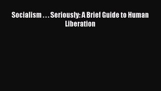 Read Socialism . . . Seriously: A Brief Guide to Human Liberation Ebook Free