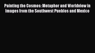Read Painting the Cosmos: Metaphor and Worldview in Images from the Southwest Pueblos and Mexico
