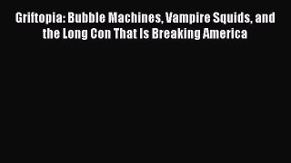 Download Griftopia: Bubble Machines Vampire Squids and the Long Con That Is Breaking America