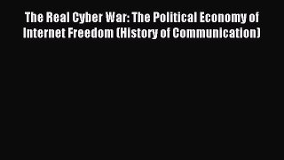 Read The Real Cyber War: The Political Economy of Internet Freedom (History of Communication)
