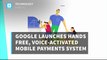 Google Launches Hands Free, Voice-Activated Mobile Payments System