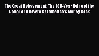 Read The Great Debasement: The 100-Year Dying of the Dollar and How to Get America's Money