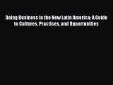 Read Doing Business in the New Latin America: A Guide to Cultures Practices and Opportunities