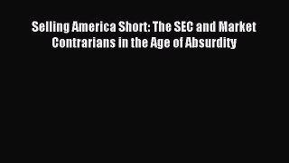 Read Selling America Short: The SEC and Market Contrarians in the Age of Absurdity Ebook Online