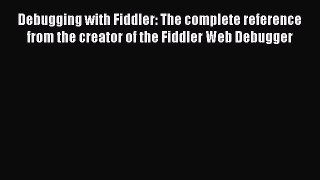 Read Debugging with Fiddler: The complete reference from the creator of the Fiddler Web Debugger