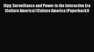 Read iSpy: Surveillance and Power in the Interactive Era (Culture America) (Culture America