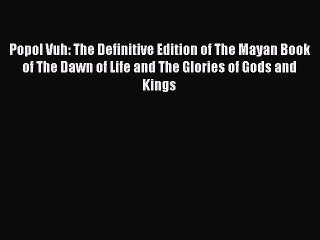 Read Popol Vuh: The Definitive Edition of The Mayan Book of The Dawn of Life and The Glories