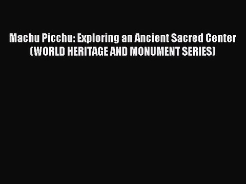 Read Machu Picchu: Exploring an Ancient Sacred Center (WORLD HERITAGE AND MONUMENT SERIES)