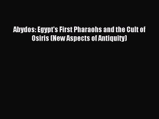 Read Abydos: Egypt's First Pharaohs and the Cult of Osiris (New Aspects of Antiquity) Ebook