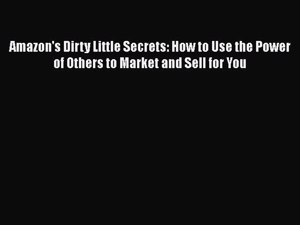 Read Amazon's Dirty Little Secrets: How to Use the Power of Others to Market and Sell for You