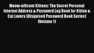 Read Meow-nificent Kittens: The Secret Personal Internet Address & Password Log Book for Kitten