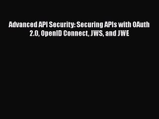 Download Video: Read Advanced API Security: Securing APIs with OAuth 2.0 OpenID Connect JWS and JWE Ebook Free