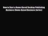 PDF How to Start a Home-Based Desktop Publishing Business (Home-Based Business Series) Free