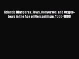 Read Atlantic Diasporas: Jews Conversos and Crypto-Jews in the Age of Mercantilism 1500-1800