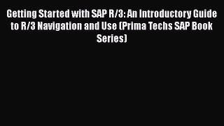 Download Getting Started with SAP R/3: An Introductory Guide to R/3 Navigation and Use (Prima