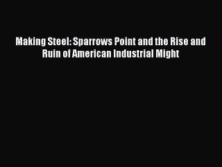 Read Making Steel: Sparrows Point and the Rise and Ruin of American Industrial Might Ebook