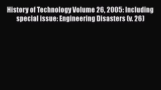 Read History of Technology Volume 26 2005: Including special issue: Engineering Disasters (v.