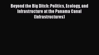 Read Beyond the Big Ditch: Politics Ecology and Infrastructure at the Panama Canal (Infrastructures)