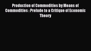 Read Production of Commodities by Means of Commodities : Prelude to a Critique of Economic
