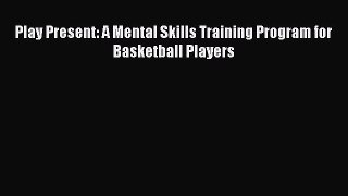 [PDF] Play Present: A Mental Skills Training Program for Basketball Players [Read] Full Ebook