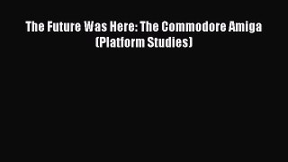 Read The Future Was Here: The Commodore Amiga (Platform Studies) PDF Online