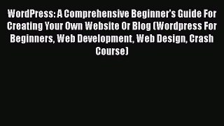 Read WordPress: A Comprehensive Beginner's Guide For Creating Your Own Website Or Blog (Wordpress