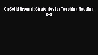 Download On Solid Ground : Strategies for Teaching Reading K-3 PDF Free