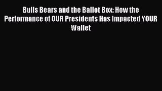 Read Bulls Bears and the Ballot Box: How the Performance of OUR Presidents Has Impacted YOUR