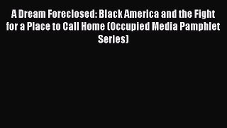 Read A Dream Foreclosed: Black America and the Fight for a Place to Call Home (Occupied Media