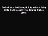 Read The Politics of Food Supply: U.S. Agricultural Policy in the World Economy (Yale Agrarian