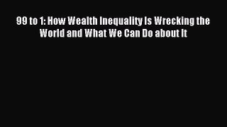Read 99 to 1: How Wealth Inequality Is Wrecking the World and What We Can Do about It Ebook
