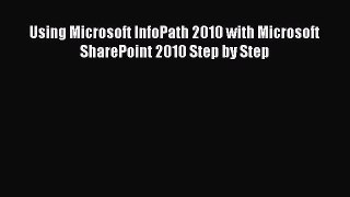 Read Using Microsoft InfoPath 2010 with Microsoft SharePoint 2010 Step by Step Ebook Free