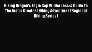 [Download PDF] Hiking Oregon's Eagle Cap Wilderness: A Guide To The Area's Greatest Hiking
