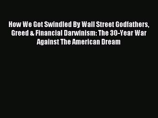 Read How We Got Swindled By Wall Street Godfathers Greed & Financial Darwinism: The 30-Year