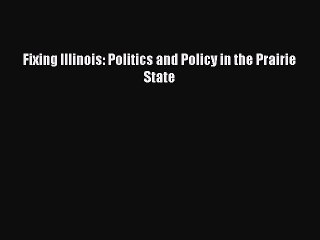 Read Fixing Illinois: Politics and Policy in the Prairie State Ebook Free