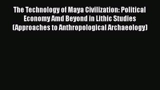 Read The Technology of Maya Civilization: Political Economy Amd Beyond in Lithic Studies (Approaches