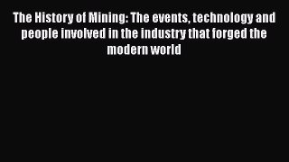 Download The History of Mining: The events technology and people involved in the industry that