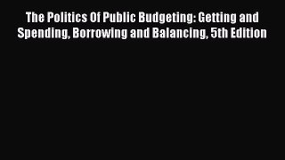 Read The Politics Of Public Budgeting: Getting and Spending Borrowing and Balancing 5th Edition