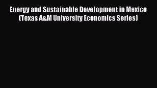 Read Energy and Sustainable Development in Mexico (Texas A&M University Economics Series) Ebook