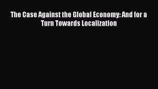 Download The Case Against the Global Economy: And for a Turn Towards Localization Ebook Free