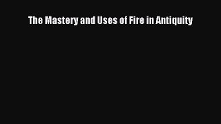 Read The Mastery and Uses of Fire in Antiquity PDF Online