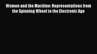 Read Women and the Machine: Representations from the Spinning Wheel to the Electronic Age PDF