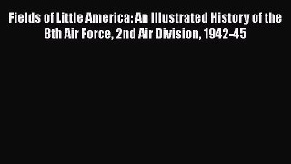 Read Fields of Little America: An Illustrated History of the 8th Air Force 2nd Air Division