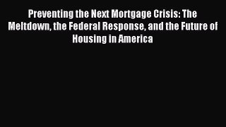 Read Preventing the Next Mortgage Crisis: The Meltdown the Federal Response and the Future
