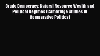 Read Crude Democracy: Natural Resource Wealth and Political Regimes (Cambridge Studies in Comparative