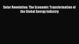 Read Solar Revolution: The Economic Transformation of the Global Energy Industry Ebook Free