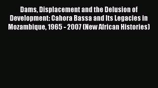 Read Dams Displacement and the Delusion of Development: Cahora Bassa and Its Legacies in Mozambique